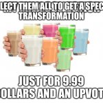 Collection O' Milk | COLLECT THEM ALL TO GET A SPECIAL 
TRANSFORMATION; JUST FOR 9.99 DOLLARS AND AN UPVOTE | image tagged in collection o' milk | made w/ Imgflip meme maker
