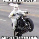 A good way to get away | WHEN EASTER IS OVER; "SEE YOU BITCHES NEXT YEAR" | image tagged in funny bunny motorcycle wheelie,easter bunny | made w/ Imgflip meme maker