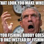 No Fishing? Mad as hell | THAT LOOK YOU MAKE WHEN; YOU FISHING BUDDY GOES TO OKC INSTEAD OF FISHING | image tagged in mad as hell | made w/ Imgflip meme maker