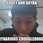 Goofy aah Bryan | GOOFY AHH BRYAN; BRYNARIOUS CHOOGLEDOOGLE | image tagged in memes | made w/ Imgflip meme maker