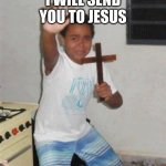 Scared Kid | I WILL SEND YOU TO JESUS | image tagged in scared kid | made w/ Imgflip meme maker