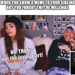 GenZ when communicating with millenials | WHEN YOU SHOW A MEME TO YOUR SIBLING
BUT YOU FORGOT THEY'RE MILLENIAL; No, THAT's not the funny part! | image tagged in generation z,millennials | made w/ Imgflip meme maker