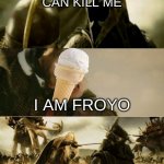 I am Froyo | NO ICE CREAM CAN KILL ME; I AM FROYO | image tagged in i am no man | made w/ Imgflip meme maker