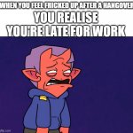 When you have a hangover and you're late to work. | WHEN YOU FEEL FRICKED UP AFTER A HANGOVER; YOU REALISE YOU'RE LATE FOR WORK | image tagged in hungover tired rubberross | made w/ Imgflip meme maker