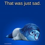 Inside Out Sadness | That was just sad. | image tagged in inside out sadness | made w/ Imgflip meme maker