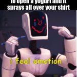 fun | when you are trying to open a yogurt and it sprays all over your shirt | image tagged in emotions | made w/ Imgflip meme maker