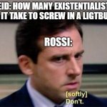 I Loved That Episode So Much | REID: HOW MANY EXISTENTIALISTS DOES IT TAKE TO SCREW IN A LIGTBULB?? ROSSI: | image tagged in criminal minds,michael scott don't softly | made w/ Imgflip meme maker