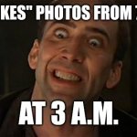 Nicholas Cage crazy eyes | WHEN HE "LIKES" PHOTOS FROM 7 YEARS AGO; AT 3 A.M. | image tagged in nicholas cage crazy eyes,boyfriend,stalker | made w/ Imgflip meme maker