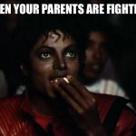 Lol, it’s fun to watch adults yell at eachother | WHEN YOUR PARENTS ARE FIGHTING: | image tagged in memes,michael jackson popcorn | made w/ Imgflip meme maker