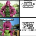 barney will eat all your delectable biscuits | MY MOM WHEN I FORGET SOMETHING; NO ONES PERFECT; MY MOM WHEN MY 12 YEAR OLD BROTHER FORGETS SOMETHING | image tagged in ripped barney | made w/ Imgflip meme maker