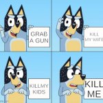 Bluey Gru | GRAB A GUN; KILL MY WIFE; KILL ME; KILLMY KIDS | image tagged in bluey gru | made w/ Imgflip meme maker