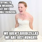 Bridezilla | ME TRYING TO PLAN A WEDDING, FAST, DIET, AND DOUBLE EXERCISE. WE AREN'T BRIDEZILLAS WE ARE JUST HUNGRY. | image tagged in bridezilla | made w/ Imgflip meme maker