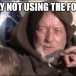 These Aren't The Droids You Were Looking For Meme | I AM TOTALLY NOT USING THE FORCE ON YOU | image tagged in memes,these aren't the droids you were looking for | made w/ Imgflip meme maker