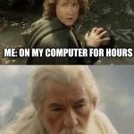 pippin gandalf i'll take that my lad | ME: ON MY COMPUTER FOR HOURS; MY MOM: I'LL TAKE THAT, MY LAD | image tagged in pippin gandalf i'll take that my lad | made w/ Imgflip meme maker