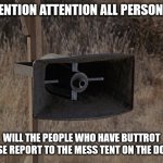 MASH Announcement | ATTENTION ATTENTION ALL PERSONNEL; WILL THE PEOPLE WHO HAVE BUTTROT PLEASE REPORT TO THE MESS TENT ON THE DOUBLE | image tagged in mash announcement | made w/ Imgflip meme maker