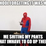 spiderman explains why fornite should be dead | ME AT SCHOOL FORGETING IT WAS HALLOWEN; ME SHITING MY PANTS THAT IMHAVE TO GO UP THEIR | image tagged in spiderman explains why fornite should be dead | made w/ Imgflip meme maker