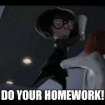 Edna Mode | DO YOUR HOMEWORK! | image tagged in edna mode | made w/ Imgflip meme maker