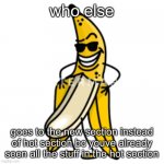 anyone else??? | who else; goes to the new section instead of hot section bc youve already seen all the stuff in the hot section | image tagged in banana | made w/ Imgflip meme maker
