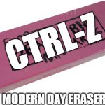 eraser | CTRL-Z; MODERN DAY ERASER | image tagged in big eraser | made w/ Imgflip meme maker