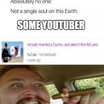 Ah yes rick roll land | SOME YOUTUBER | image tagged in nobody absolutely no one,rickroll,funny memes | made w/ Imgflip meme maker