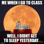 Say goodnight | ME WHEN I GO TO CLASS; WELL, I DIDNT GET TO SLEEP YESTERDAY | image tagged in goodnight | made w/ Imgflip meme maker