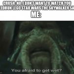 Afraid to get wet? | CRUSH: NO, I DON'T WANT TO WATCH YOU SPEEDRUN LEGO STAR WARS THE SKYWALKER SAGA. ME: | image tagged in afraid to get wet | made w/ Imgflip meme maker