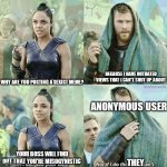 Misogyny | BECAUSE I HAVE OUTDATED VIEWS THAT I CAN'T SHUT UP ABOUT; WHY ARE YOU POSTING A SEXIST MEME? ANONYMOUS USER; YOUR BOSS WILL FIND OUT THAT YOU'RE MISOGYNISTIC; THEY | image tagged in thor not if i do this | made w/ Imgflip meme maker