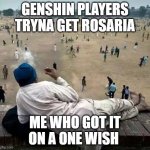 h a h . | GENSHIN PLAYERS TRYNA GET ROSARIA; ME WHO GOT IT ON A ONE WISH | image tagged in what | made w/ Imgflip meme maker