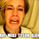 Leave Britney Alone | LEAVE  MIKE  TYSON  ALONE! | image tagged in leave britney alone,mike tyson | made w/ Imgflip meme maker
