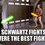 Schwartz Fights | SCHWARTZ FIGHTS WERE THE BEST FIGHTS | image tagged in i see your schwartz is as big as mine | made w/ Imgflip meme maker