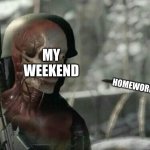 weekend | HOMEWORK; MY WEEKEND | image tagged in sniper elite headshot | made w/ Imgflip meme maker