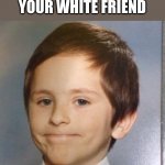 Awkward white people smile | POV: YOU SEE YOUR WHITE FRIEND | image tagged in awkward white people smile | made w/ Imgflip meme maker