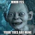 Gollum | MMM YES YOUR TOES ARE MINE | image tagged in memes,gollum | made w/ Imgflip meme maker