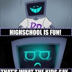 Hex I am no longer very wealthy | HIGHSCHOOL IS FUN! THAT'S WHAT THE KIDS SAY.. | image tagged in hex i am no longer very wealthy | made w/ Imgflip meme maker
