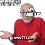 guess ill die | NEW MUTANTS ARE IN AFTER THE FLASH; MY CHARACTERS | image tagged in guess ill die | made w/ Imgflip meme maker