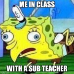 triggerpaul | ME IN CLASS WITH A SUB TEACHER | image tagged in triggerpaul | made w/ Imgflip meme maker