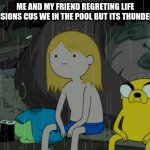me and my friend in the pool | ME AND MY FRIEND REGRETTING LIFE DECISIONS CUS WE WERE IN THE POOL BUT ITS THUNDERING | image tagged in memes,life sucks | made w/ Imgflip meme maker