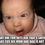 that one fortnite kid | THAT ONE FORTNITE KID THAT'S SAYING SWEARS CUS HIS MOM AND DAD IS NOT HOME | image tagged in memes,evil baby | made w/ Imgflip meme maker