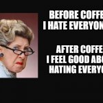 Before Coffee | BEFORE COFFEE I HATE EVERYONE... AFTER COFFEE, I FEEL GOOD ABOUT 
HATING EVERYONE | image tagged in grumpy woman,hate,coffee | made w/ Imgflip meme maker