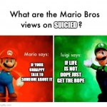 Luigi is depressed | SUICIED IF YOUR UNHAPPY TALK TO SOMEONE ABOUT IT IF LIFE IS NOT DOPE JUST GET THE ROPE | image tagged in mario says luigi says | made w/ Imgflip meme maker
