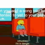 Chuckles im in danger | when you add a song you haven't listented to yet to your playlist | image tagged in chuckles im in danger,songs,so true memes | made w/ Imgflip meme maker