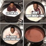 will smith meme | I DON'T HAVE MUCH TIME; LISTEN KID; THE REASON I SLAPPED CHRIS WAS | image tagged in listen kid i don't have much time chocolate | made w/ Imgflip meme maker