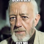 me on my death bed | ME IN MY DEATH BED; GET ME CHO CHO TRAIN | image tagged in obi one kenobi | made w/ Imgflip meme maker