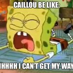 caillou Be like | CAILLOU BE LIKE:; AHHHHH I CAN’T GET MY WAY!!! | image tagged in spongebob temper tantrum,caillou,be like,tv,tv show | made w/ Imgflip meme maker
