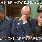Daily Bad Dad Joke 04/22/2022 | NO MATTER HOW KIND YOU ARE, GERMAN CHILDREN ARE KINDER. | image tagged in hogan's heroes triple facepalm | made w/ Imgflip meme maker
