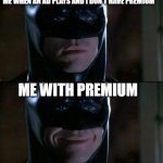im batman | ME WHEN AN AD PLAYS AND I DON'T HAVE PREMIUM ME WITH PREMIUM | image tagged in memes,batman smiles | made w/ Imgflip meme maker