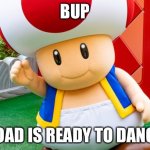 Toad is ready to dance! | BUP; TOAD IS READY TO DANCE | image tagged in bup | made w/ Imgflip meme maker