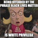 white privilege | BEING OFFENDED BY THE PHRASE BLACK LIVES MATTER; IS WHITE PRIVILEGE | image tagged in alm | made w/ Imgflip meme maker