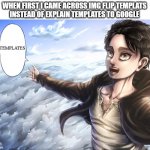 i loved imageflip | WHEN FIRST I CAME ACROSS IMG FLIP TEMPLATS 
INSTEAD OF EXPLAIN TEMPLATES TO GOOGLE; TEMPLATES | image tagged in happy eren | made w/ Imgflip meme maker