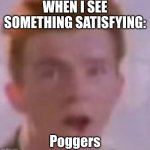 Rick Astley :0 | WHEN I SEE SOMETHING SATISFYING:; Poggers | image tagged in rick astley be pogging | made w/ Imgflip meme maker